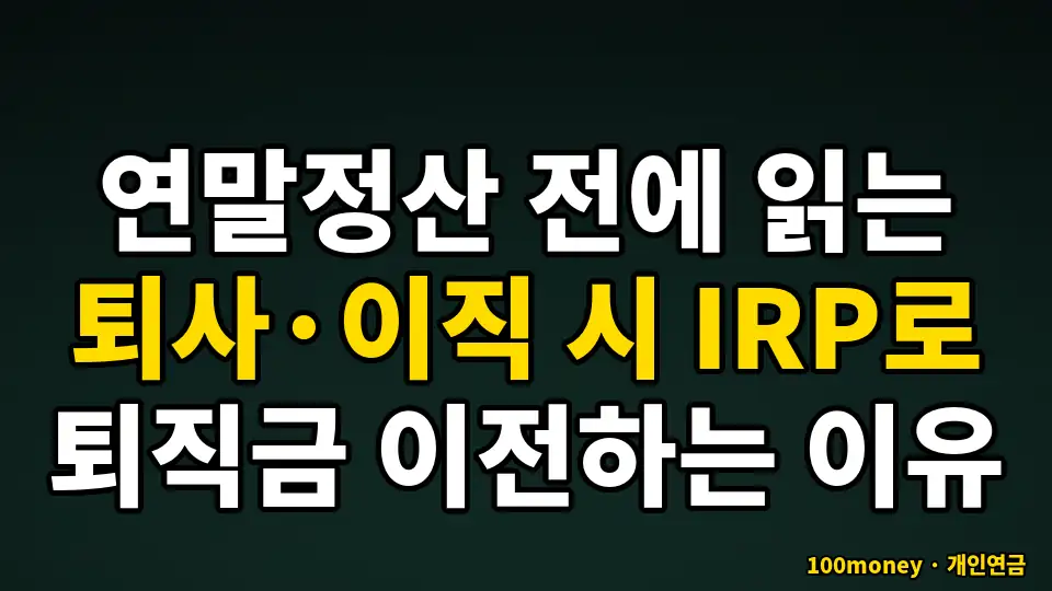 연말정산 전에 읽는 퇴사·이직 시 IRP로 퇴직금 이전하는 이유