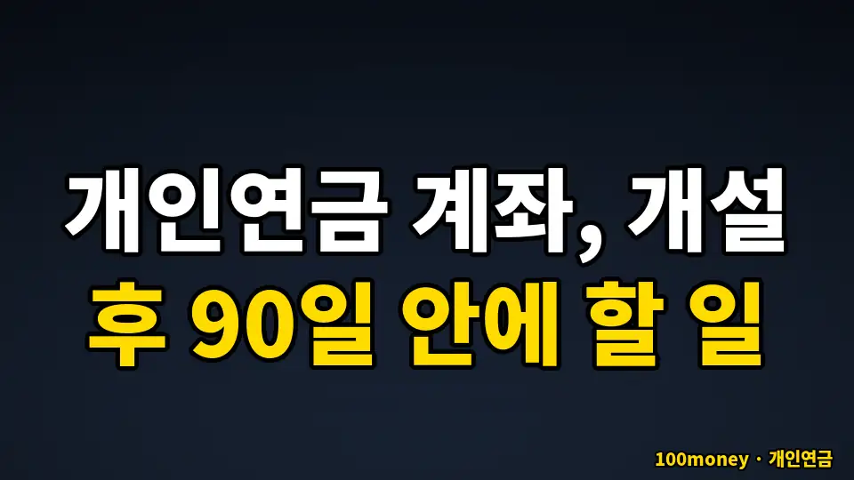개인연금 계좌, 개설 후 90일 안에 할 일
