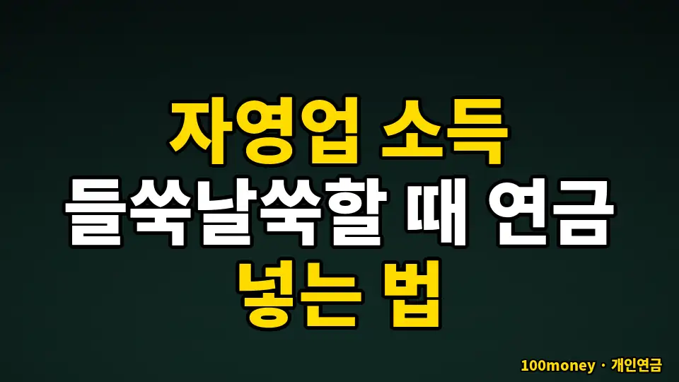 자영업 소득 들쑥날쑥할 때 연금 넣는 법